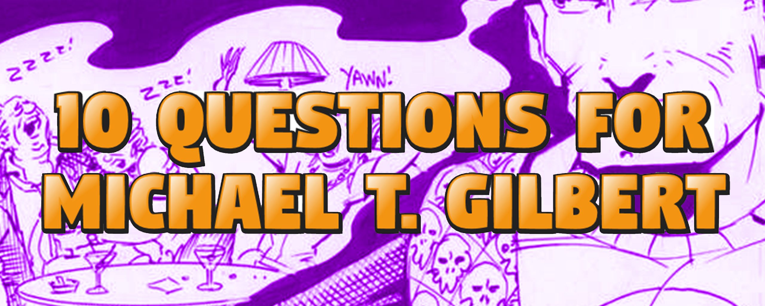 10 Questions for Michael T Gilbert 10 Questions for Michael T Gilbert