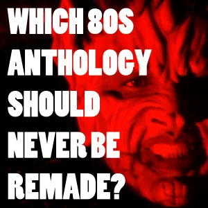 Which 80s Anthology Should Never Be Remade?